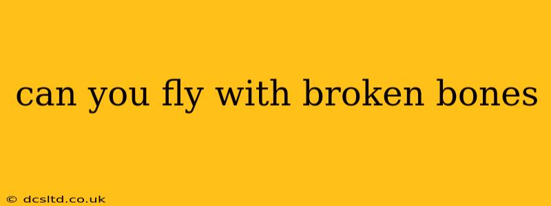 can you fly with broken bones
