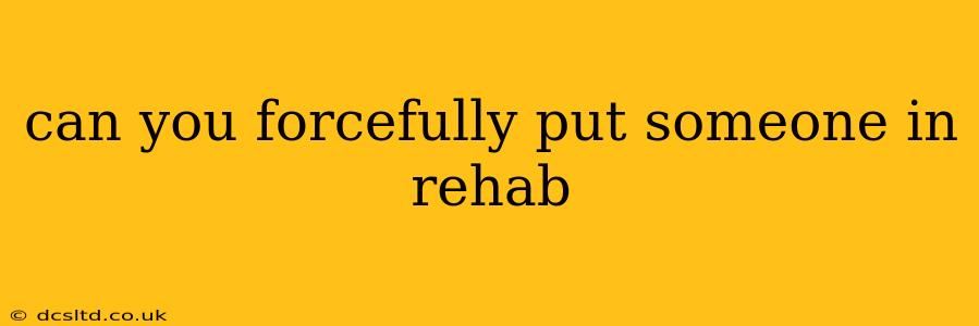 can you forcefully put someone in rehab