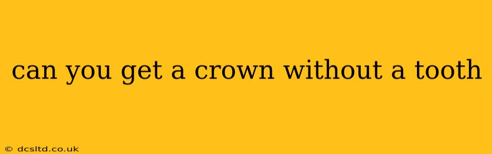 can you get a crown without a tooth