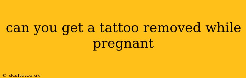 can you get a tattoo removed while pregnant