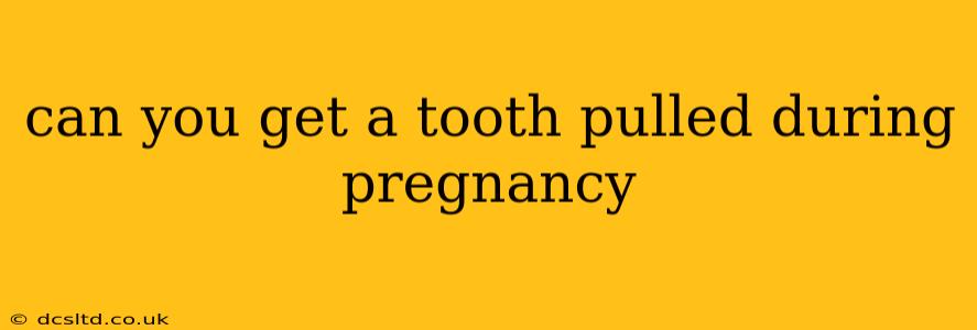 can you get a tooth pulled during pregnancy