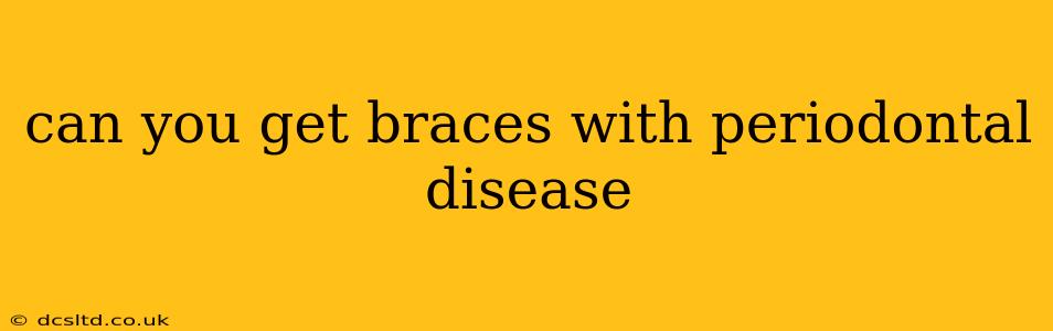 can you get braces with periodontal disease
