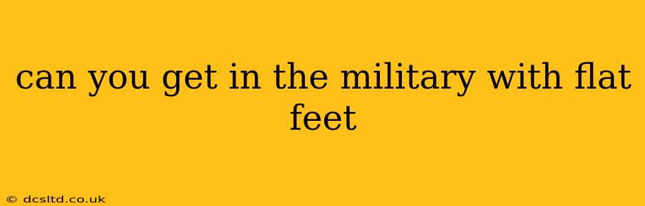 can you get in the military with flat feet