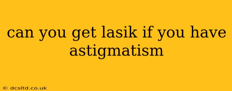 can you get lasik if you have astigmatism
