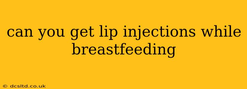 can you get lip injections while breastfeeding