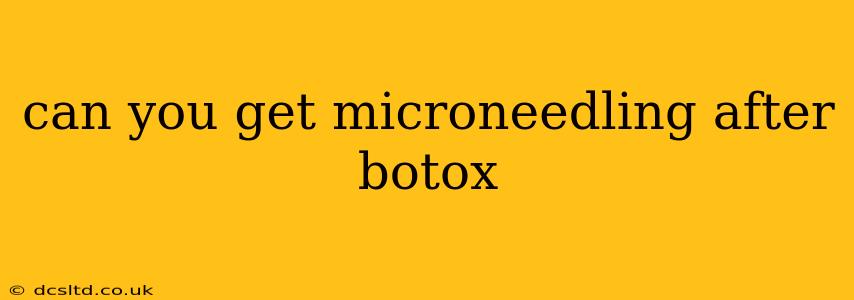 can you get microneedling after botox
