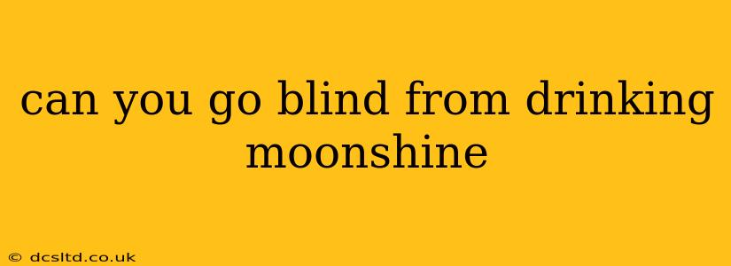 can you go blind from drinking moonshine