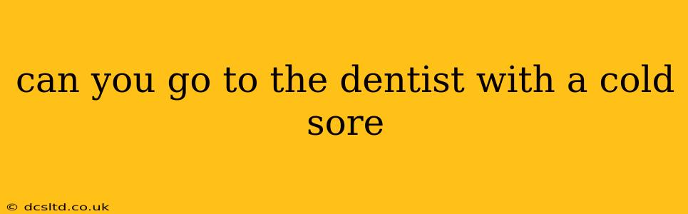 can you go to the dentist with a cold sore