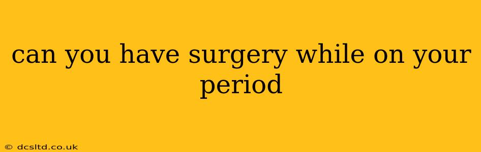 can you have surgery while on your period