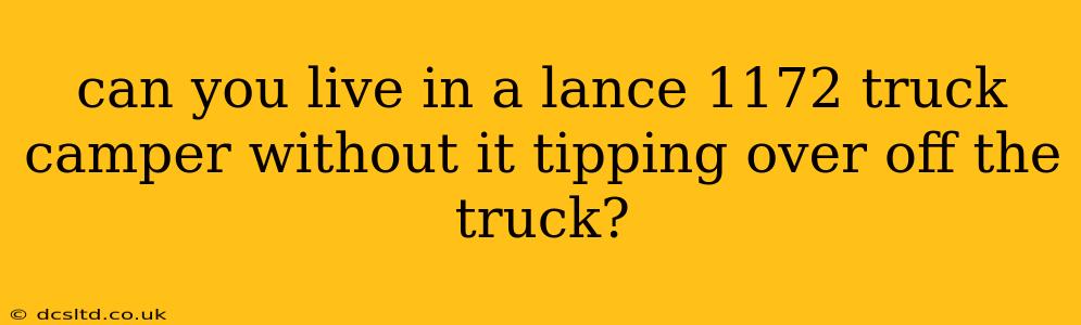 can you live in a lance 1172 truck camper without it tipping over off the truck?