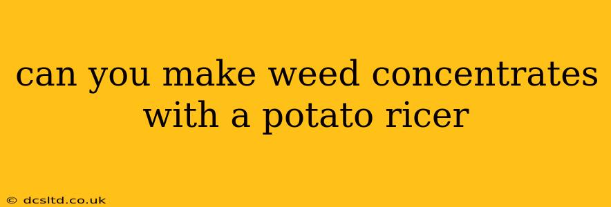 can you make weed concentrates with a potato ricer