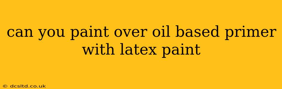 can you paint over oil based primer with latex paint
