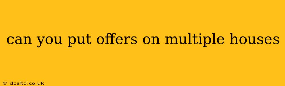 can you put offers on multiple houses