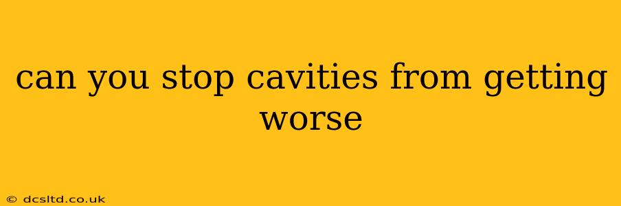 can you stop cavities from getting worse