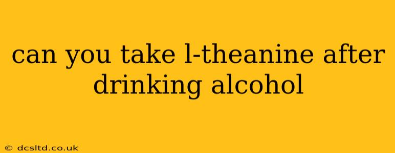 can you take l-theanine after drinking alcohol