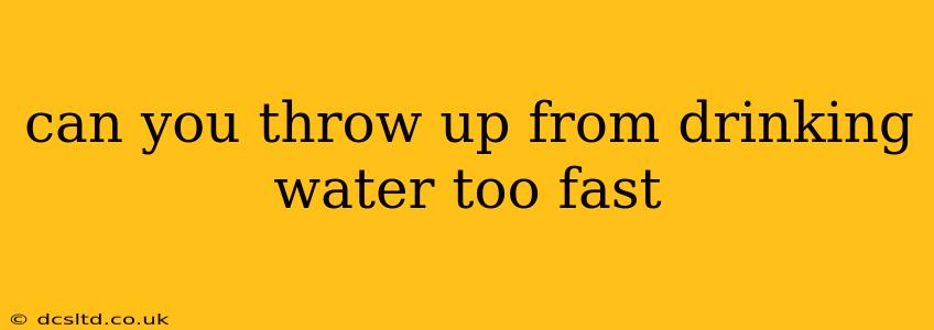 can you throw up from drinking water too fast
