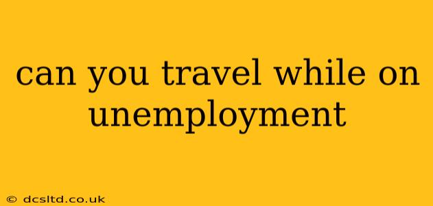 can you travel while on unemployment