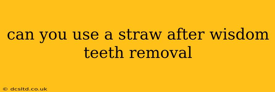 can you use a straw after wisdom teeth removal