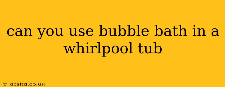 can you use bubble bath in a whirlpool tub