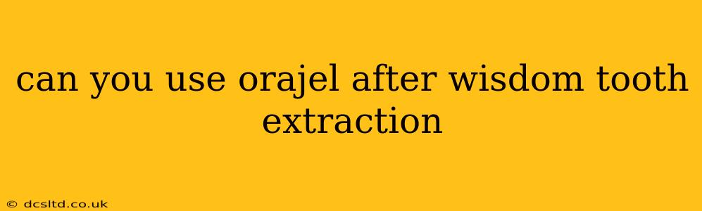 can you use orajel after wisdom tooth extraction