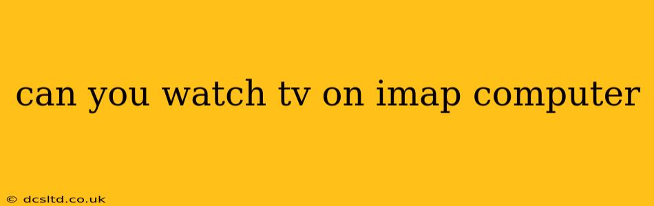 can you watch tv on imap computer