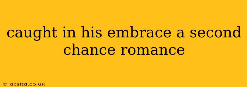 caught in his embrace a second chance romance