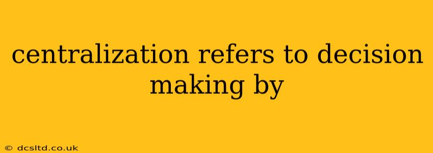 centralization refers to decision making by