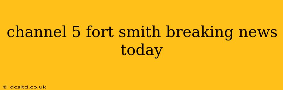channel 5 fort smith breaking news today