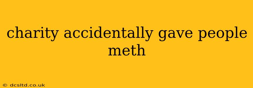 charity accidentally gave people meth