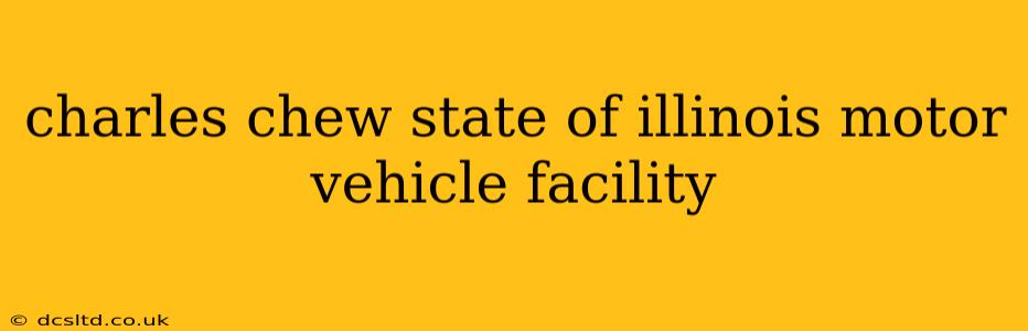 charles chew state of illinois motor vehicle facility