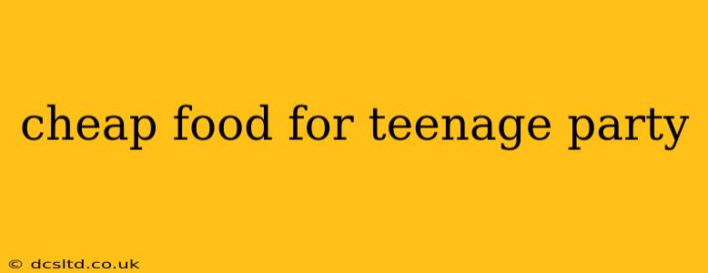 cheap food for teenage party
