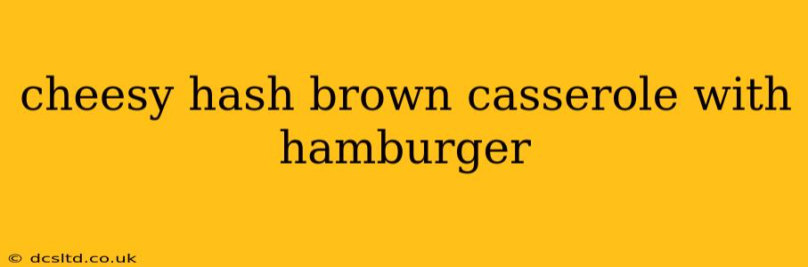 cheesy hash brown casserole with hamburger