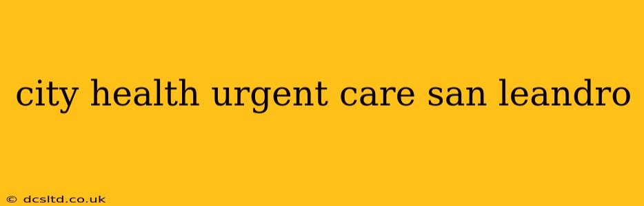 city health urgent care san leandro
