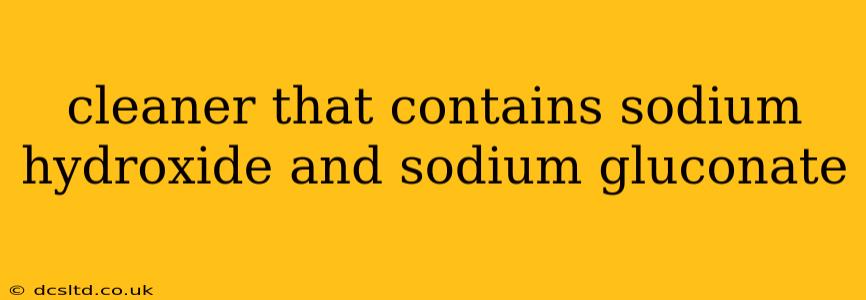 cleaner that contains sodium hydroxide and sodium gluconate