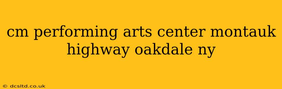 cm performing arts center montauk highway oakdale ny
