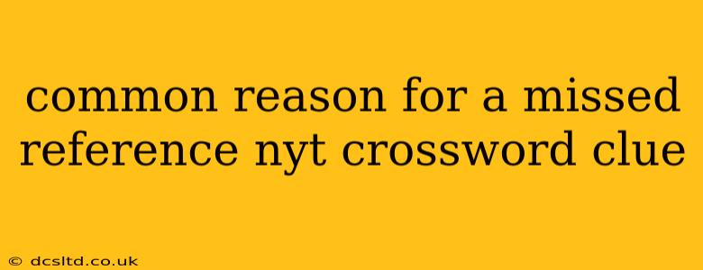 common reason for a missed reference nyt crossword clue