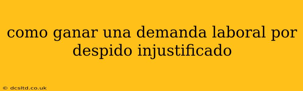 como ganar una demanda laboral por despido injustificado
