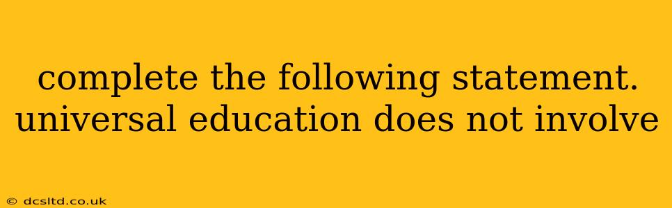 complete the following statement. universal education does not involve complete the following statement. universal education does not involve