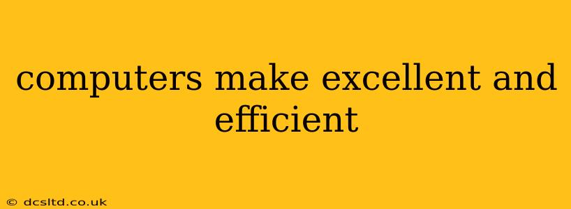 computers make excellent and efficient