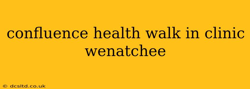 confluence health walk in clinic wenatchee