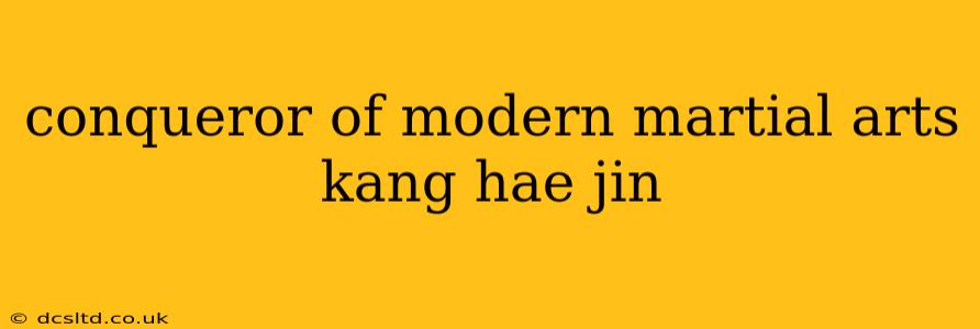 conqueror of modern martial arts kang hae jin
