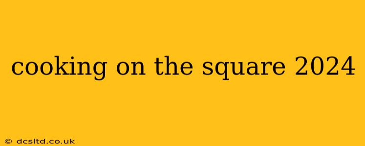 cooking on the square 2024