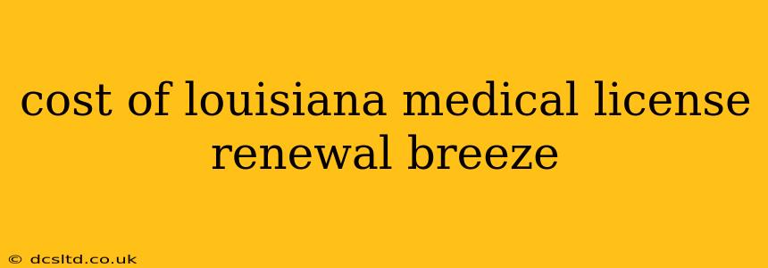 cost of louisiana medical license renewal breeze