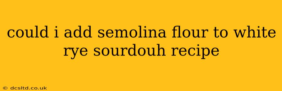 could i add semolina flour to white rye sourdouh recipe