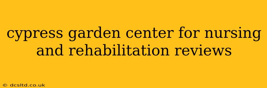 cypress garden center for nursing and rehabilitation reviews