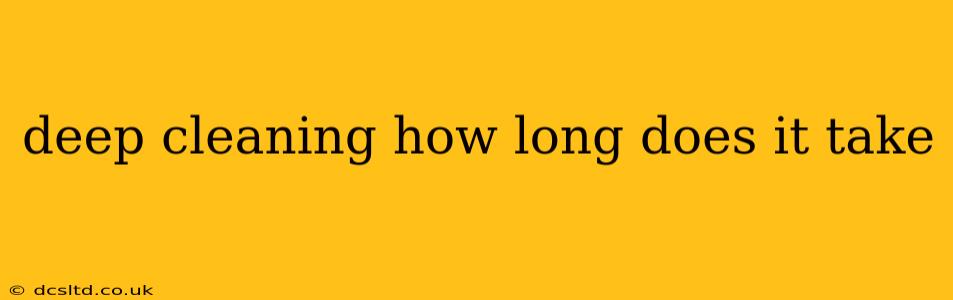 deep cleaning how long does it take