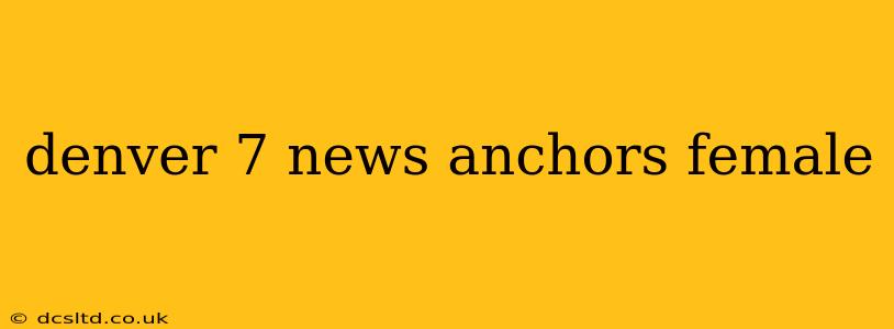 denver 7 news anchors female
