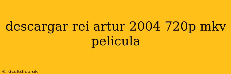 descargar rei artur 2004 720p mkv pelicula