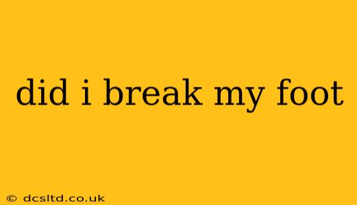 did i break my foot