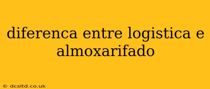 diferenca entre logistica e almoxarifado